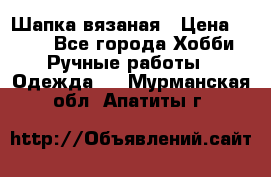 Шапка вязаная › Цена ­ 800 - Все города Хобби. Ручные работы » Одежда   . Мурманская обл.,Апатиты г.